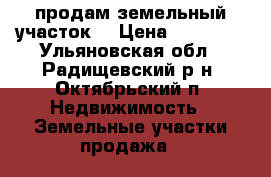 продам земельный участок. › Цена ­ 70 000 - Ульяновская обл., Радищевский р-н, Октябрьский п. Недвижимость » Земельные участки продажа   